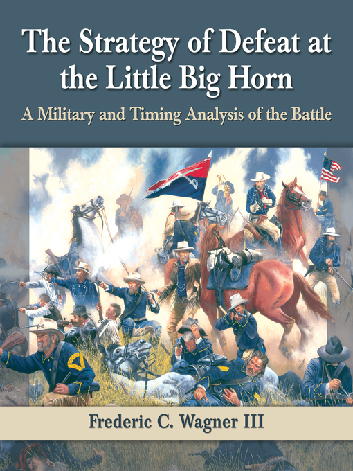 Title details for The Strategy of Defeat at the Little Big Horn by Frederic C. Wagner III - Available